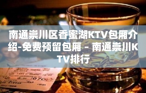 南通崇川区香蜜湖KTV包厢介绍-免费预留包厢 – 南通崇川KTV排行