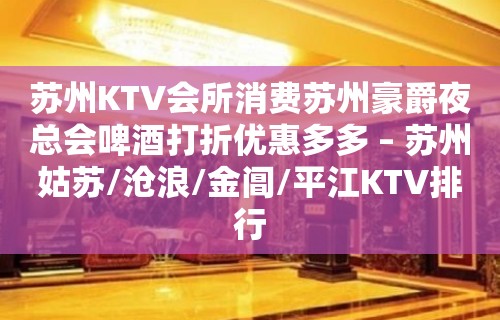 苏州KTV会所消费苏州豪爵夜总会啤酒打折优惠多多 – 苏州姑苏/沧浪/金阊/平江KTV排行