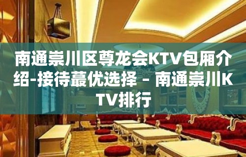 南通崇川区尊龙会KTV包厢介绍-接待蕞优选择 – 南通崇川KTV排行