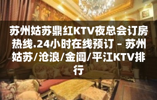 苏州姑苏鼎红KTV夜总会订房热线.24小时在线预订 – 苏州姑苏/沧浪/金阊/平江KTV排行