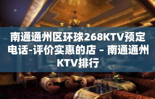 南通通州区环球268KTV预定电话-评价实惠的店 – 南通通州KTV排行