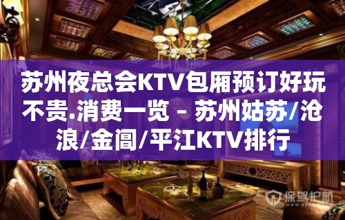 苏州夜总会KTV包厢预订好玩不贵.消费一览 – 苏州姑苏/沧浪/金阊/平江KTV排行