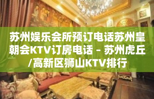 苏州娱乐会所预订电话苏州皇朝会KTV订房电话 – 苏州虎丘/高新区狮山KTV排行