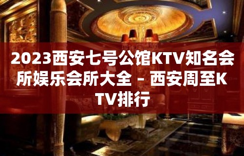 2023西安七号公馆KTV知名会所娱乐会所大全 – 西安周至KTV排行