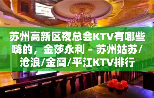 苏州高新区夜总会KTV有哪些嗨的，金莎永利 – 苏州姑苏/沧浪/金阊/平江KTV排行