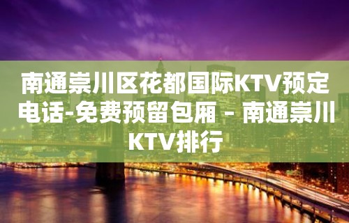 南通崇川区花都国际KTV预定电话-免费预留包厢 – 南通崇川KTV排行