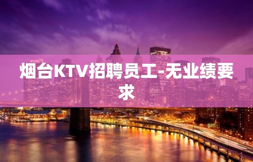 烟台KTV招聘员工-无业绩要求