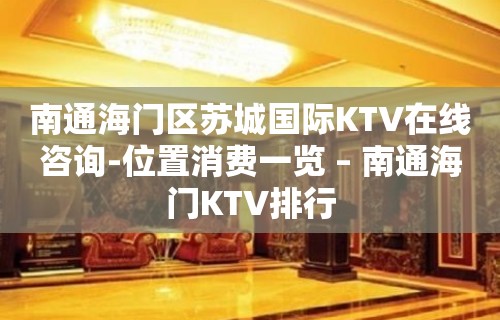 南通海门区苏城国际KTV在线咨询-位置消费一览 – 南通海门KTV排行