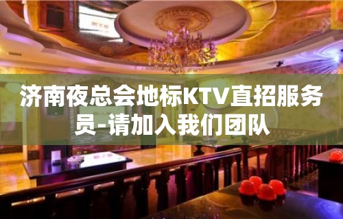 济南夜总会地标KTV直招服务员-请加入我们团队