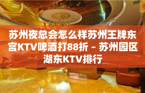 苏州夜总会怎么样苏州王牌东宫KTV啤酒打88折 – 苏州园区湖东KTV排行