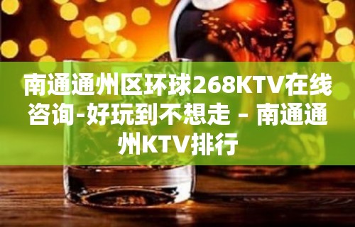 南通通州区环球268KTV在线咨询-好玩到不想走 – 南通通州KTV排行