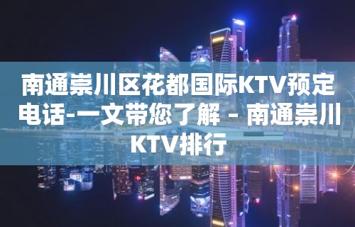 南通崇川区花都国际KTV预定电话-一文带您了解 – 南通崇川KTV排行