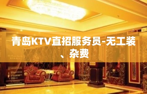 青岛KTV直招服务员-无工装、杂费