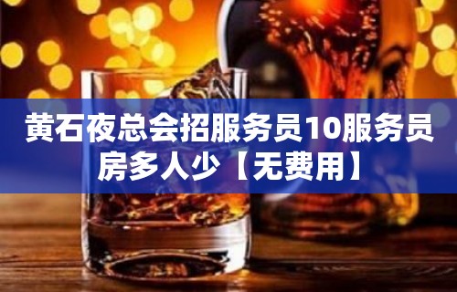 黄石夜总会招服务员10服务员房多人少【无费用】