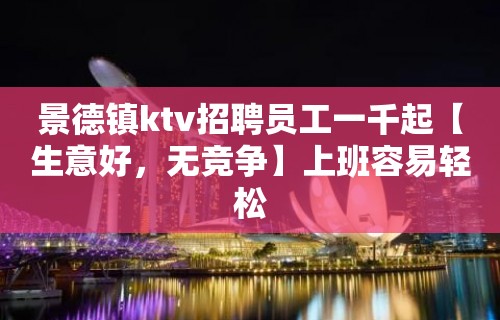 景德镇ktv招聘员工一千起【生意好，无竞争】上班容易轻松