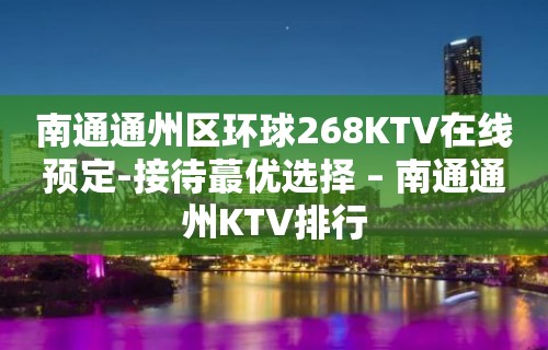 南通通州区环球268KTV在线预定-接待蕞优选择 – 南通通州KTV排行