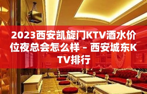 2023西安凯旋门KTV酒水价位夜总会怎么样 – 西安城东KTV排行