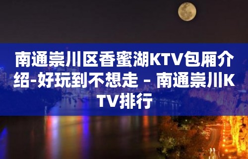 南通崇川区香蜜湖KTV包厢介绍-好玩到不想走 – 南通崇川KTV排行