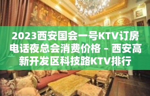 2023西安国会一号KTV订房电话夜总会消费价格 – 西安高新开发区科技路KTV排行