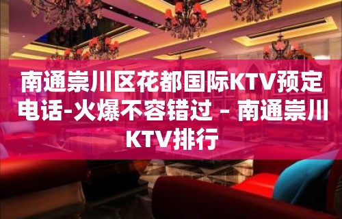 南通崇川区花都国际KTV预定电话-火爆不容错过 – 南通崇川KTV排行