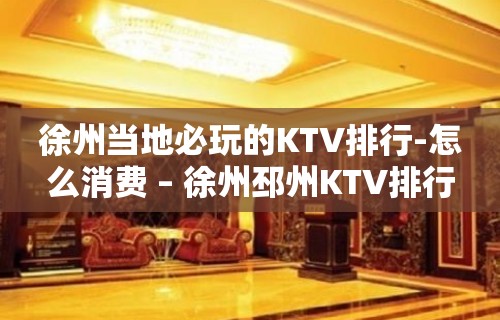 徐州当地必玩的KTV排行-怎么消费 – 徐州邳州KTV排行