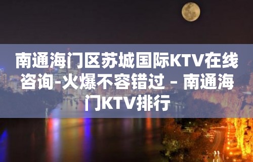 南通海门区苏城国际KTV在线咨询-火爆不容错过 – 南通海门KTV排行