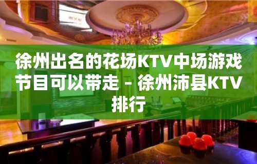 徐州出名的花场KTV中场游戏节目可以带走 – 徐州沛县KTV排行