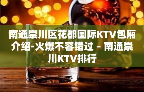 南通崇川区花都国际KTV包厢介绍-火爆不容错过 – 南通崇川KTV排行