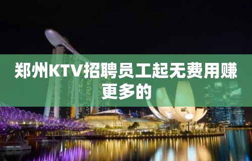 郑州KTV招聘员工起无费用赚更多的