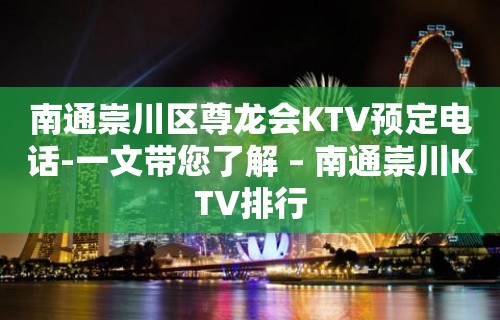 南通崇川区尊龙会KTV预定电话-一文带您了解 – 南通崇川KTV排行