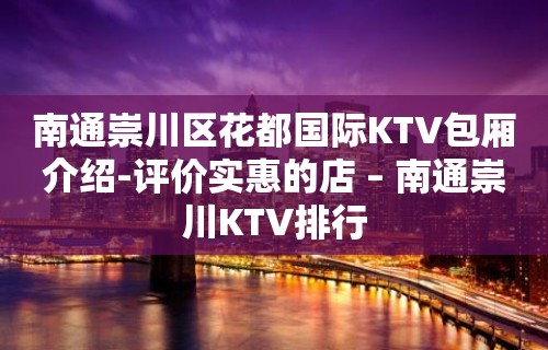 南通崇川区花都国际KTV包厢介绍-评价实惠的店 – 南通崇川KTV排行