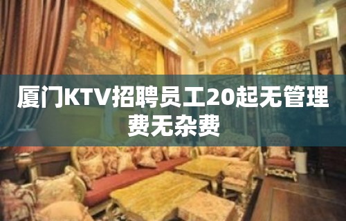 厦门KTV招聘员工20起无管理费无杂费