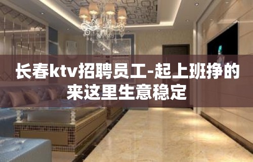 长春ktv招聘员工-起上班挣的来这里生意稳定