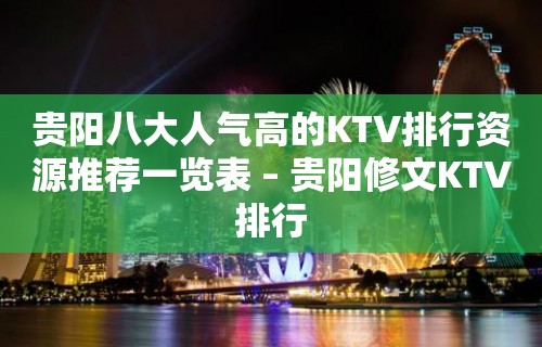 贵阳八大人气高的KTV排行资源推荐一览表 – 贵阳修文KTV排行