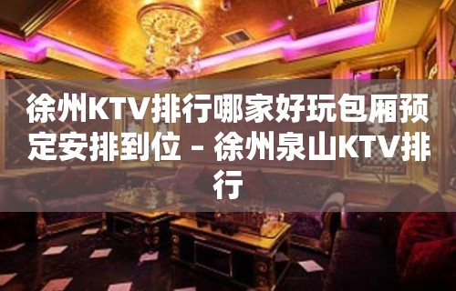 徐州KTV排行哪家好玩包厢预定安排到位 – 徐州泉山KTV排行