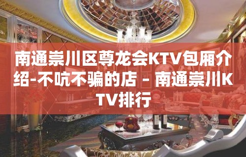 南通崇川区尊龙会KTV包厢介绍-不吭不骗的店 – 南通崇川KTV排行