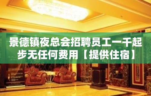 景德镇夜总会招聘员工一千起步无任何费用【提供住宿】