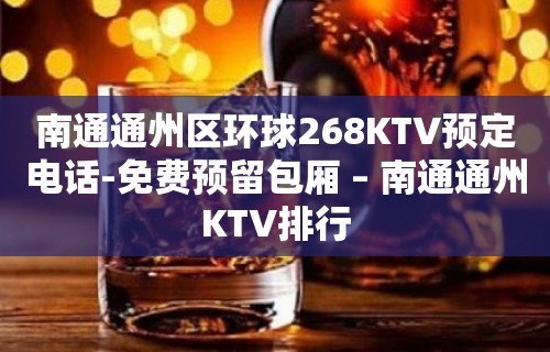 南通通州区环球268KTV预定电话-免费预留包厢 – 南通通州KTV排行