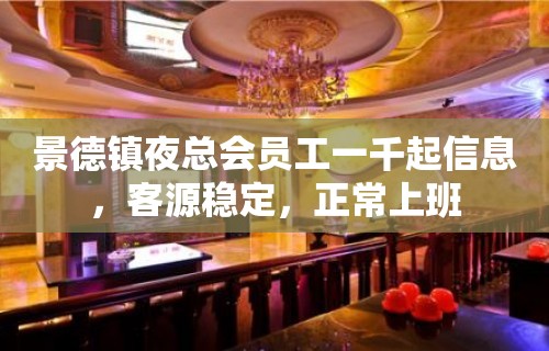 景德镇夜总会员工一千起信息，客源稳定，正常上班