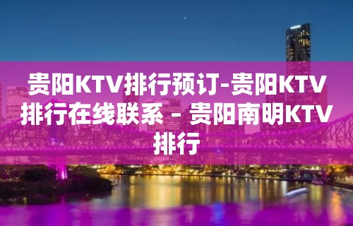 贵阳KTV排行预订-贵阳KTV排行在线联系 – 贵阳南明KTV排行