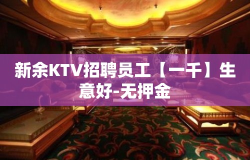 新余KTV招聘员工【一千】生意好-无押金