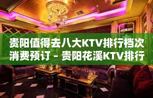 贵阳值得去八大KTV排行档次消费预订 – 贵阳花溪KTV排行