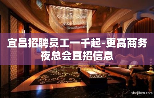 宜昌招聘员工一千起-更高商务夜总会直招信息