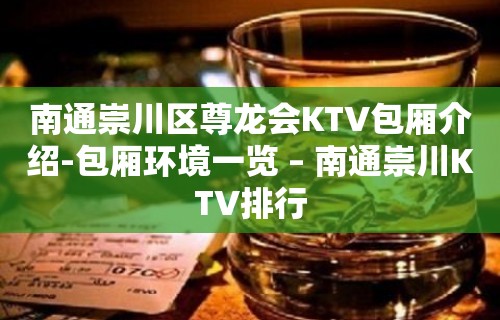 南通崇川区尊龙会KTV包厢介绍-包厢环境一览 – 南通崇川KTV排行