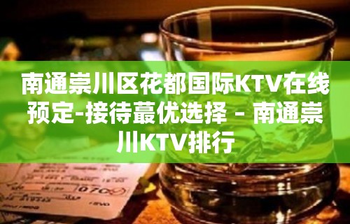 南通崇川区花都国际KTV在线预定-接待蕞优选择 – 南通崇川KTV排行