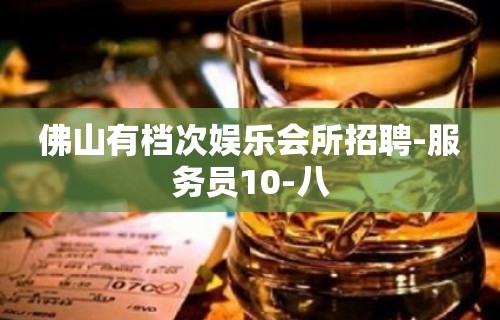 佛山有档次娱乐会所招聘-服务员10-八