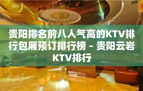 贵阳排名前八人气高的KTV排行包厢预订排行榜 – 贵阳云岩KTV排行