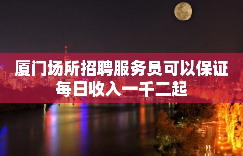 厦门场所招聘服务员可以保证每日收入一千二起