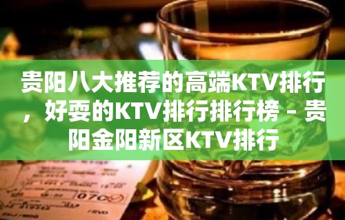 贵阳八大推荐的高端KTV排行，好耍的KTV排行排行榜 – 贵阳金阳新区KTV排行