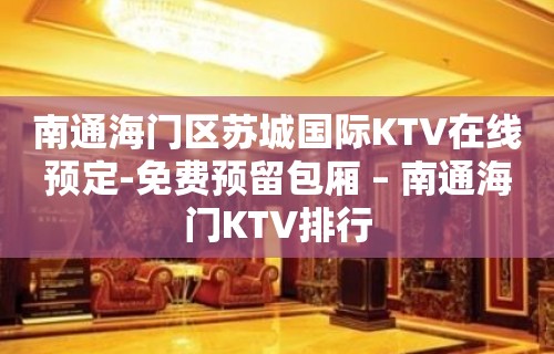 南通海门区苏城国际KTV在线预定-免费预留包厢 – 南通海门KTV排行